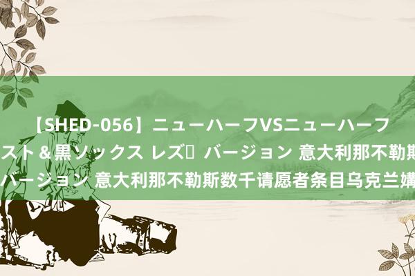 【SHED-056】ニューハーフVSニューハーフ 不純同性肛遊 3 黒パンスト＆黒ソックス レズ・バージョン 意大利那不勒斯数千请愿者条目乌克兰媾和