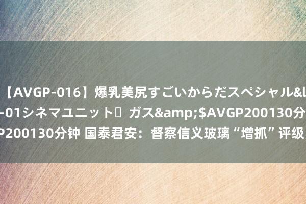 【AVGP-016】爆乳美尻すごいからだスペシャル</a>2007-12-01シネマユニット・ガス&$AVGP200130分钟 国泰君安：督察信义玻璃“增抓”评级 主意价9.64港元