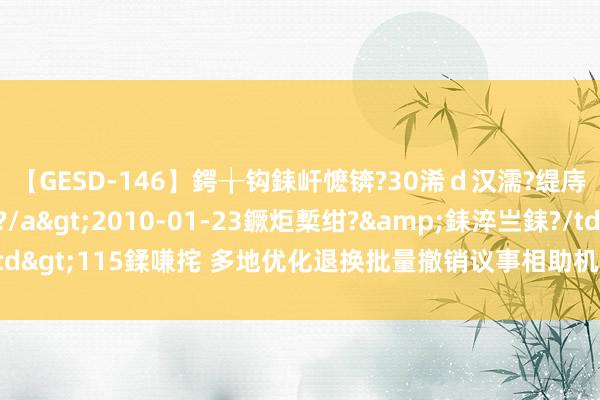 【GESD-146】鍔╁钩銇屽懡锛?30浠ｄ汉濡?缇庤倝銈傝笂銈?3浜?/a>2010-01-23鐝炬槧绀?&銇淬亗銇?/td>115鍒嗛挓 多地优化退换批量撤销议事相助机构：有州里计帐出上百个