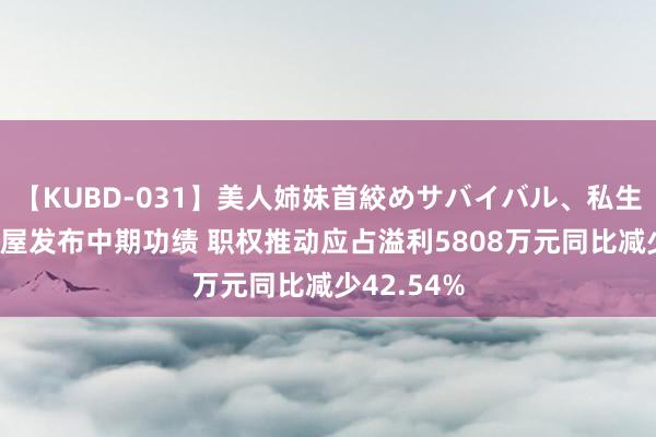 【KUBD-031】美人姉妹首絞めサバイバル、私生きる 燕之屋发布中期功绩 职权推动应占溢利5808万元同比减少42.54%