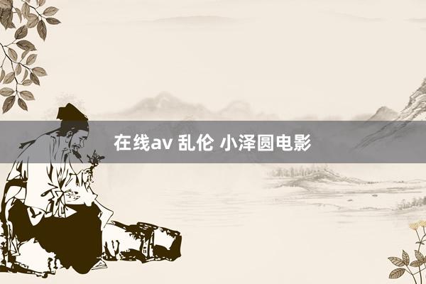 在线av 乱伦 小泽圆电影