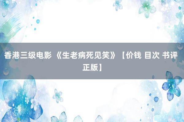 香港三级电影 《生老病死见笑》【价钱 目次 书评 正版】